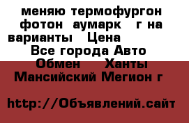 меняю термофургон фотон  аумарк 13г на варианты › Цена ­ 400 000 - Все города Авто » Обмен   . Ханты-Мансийский,Мегион г.